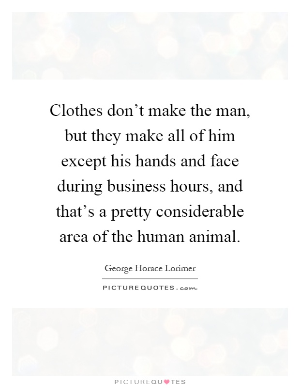 Clothes don't make the man, but they make all of him except his hands and face during business hours, and that's a pretty considerable area of the human animal Picture Quote #1