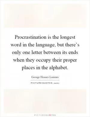 Procrastination is the longest word in the language, but there’s only one letter between its ends when they occupy their proper places in the alphabet Picture Quote #1