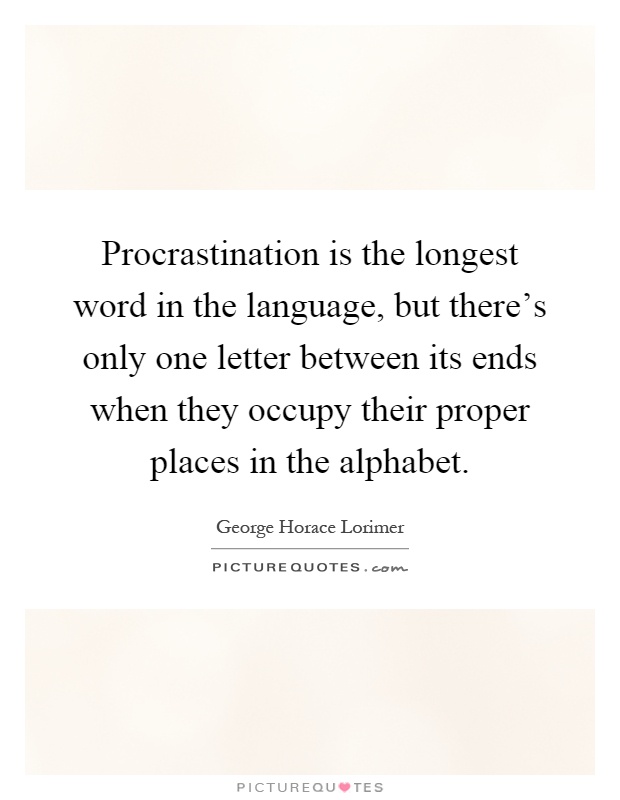 Procrastination is the longest word in the language, but there's only one letter between its ends when they occupy their proper places in the alphabet Picture Quote #1