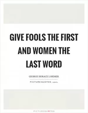 Give fools the first and women the last word Picture Quote #1