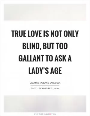 True love is not only blind, but too gallant to ask a lady’s age Picture Quote #1