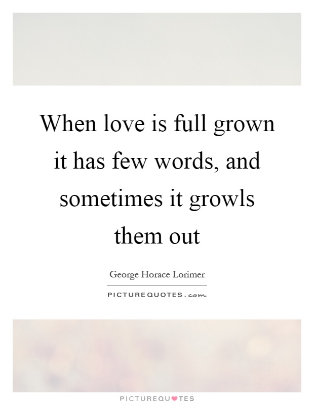 When love is full grown it has few words, and sometimes it growls them out Picture Quote #1