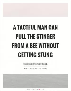 A tactful man can pull the stinger from a bee without getting stung Picture Quote #1