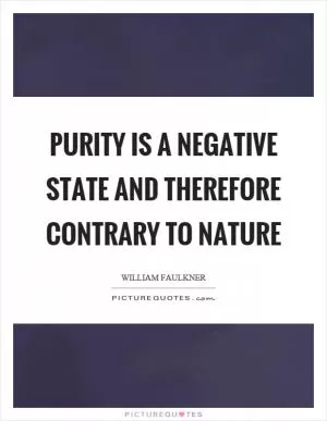 Purity is a negative state and therefore contrary to nature Picture Quote #1