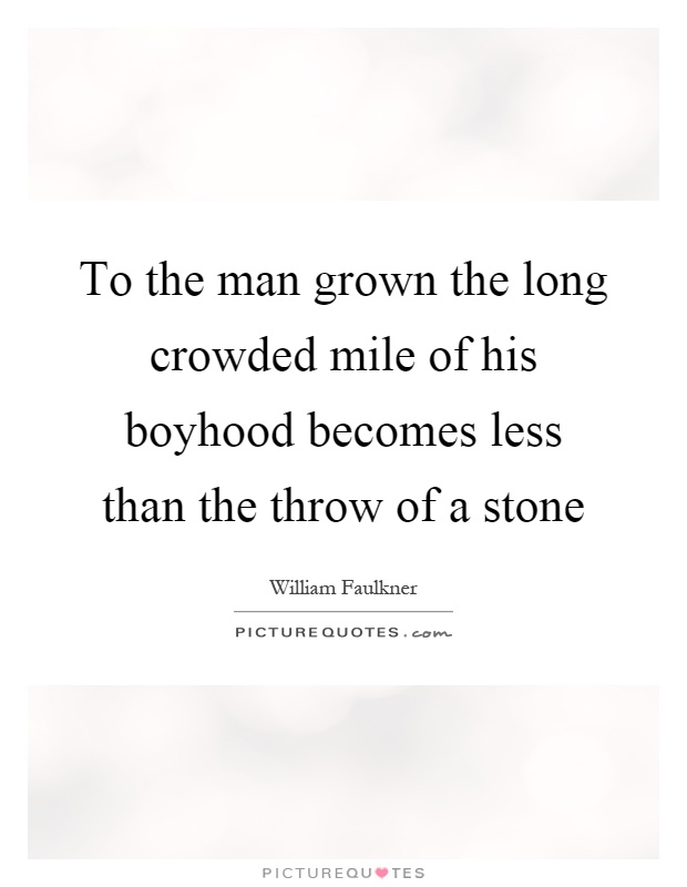 To the man grown the long crowded mile of his boyhood becomes less than the throw of a stone Picture Quote #1