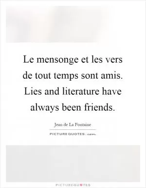 Le mensonge et les vers de tout temps sont amis. Lies and literature have always been friends Picture Quote #1