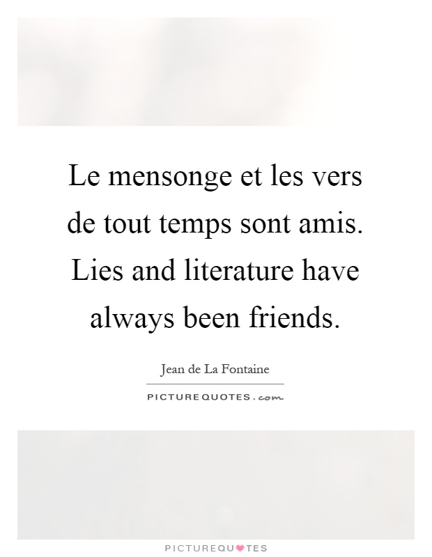 Le mensonge et les vers de tout temps sont amis. Lies and literature have always been friends Picture Quote #1