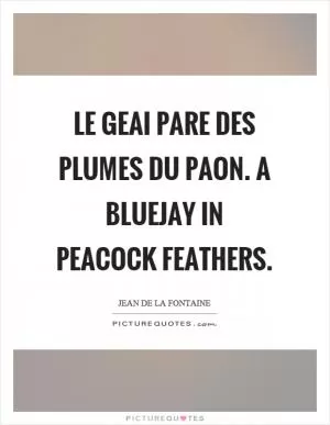 Le geai pare des plumes du paon. A bluejay in peacock feathers Picture Quote #1
