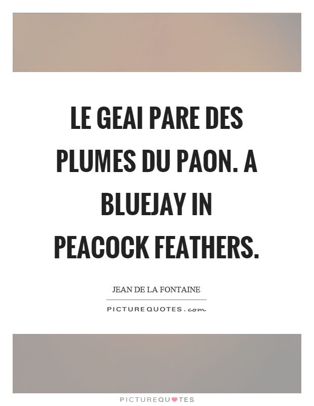 Le geai pare des plumes du paon. A bluejay in peacock feathers Picture Quote #1