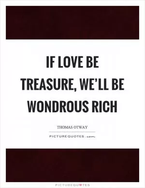 If love be treasure, we’ll be wondrous rich Picture Quote #1