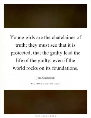 Young girls are the chatelaines of truth; they must see that it is protected, that the guilty lead the life of the guilty, even if the world rocks on its foundations Picture Quote #1
