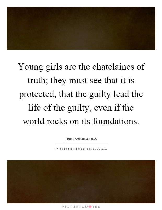 Young girls are the chatelaines of truth; they must see that it is protected, that the guilty lead the life of the guilty, even if the world rocks on its foundations Picture Quote #1