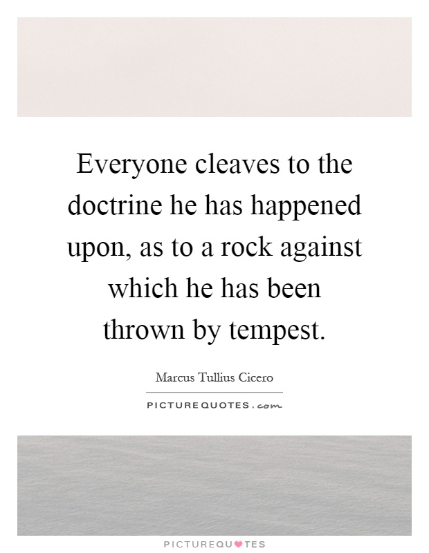 Everyone cleaves to the doctrine he has happened upon, as to a rock against which he has been thrown by tempest Picture Quote #1