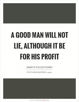 A good man will not lie, although it be for his profit Picture Quote #1