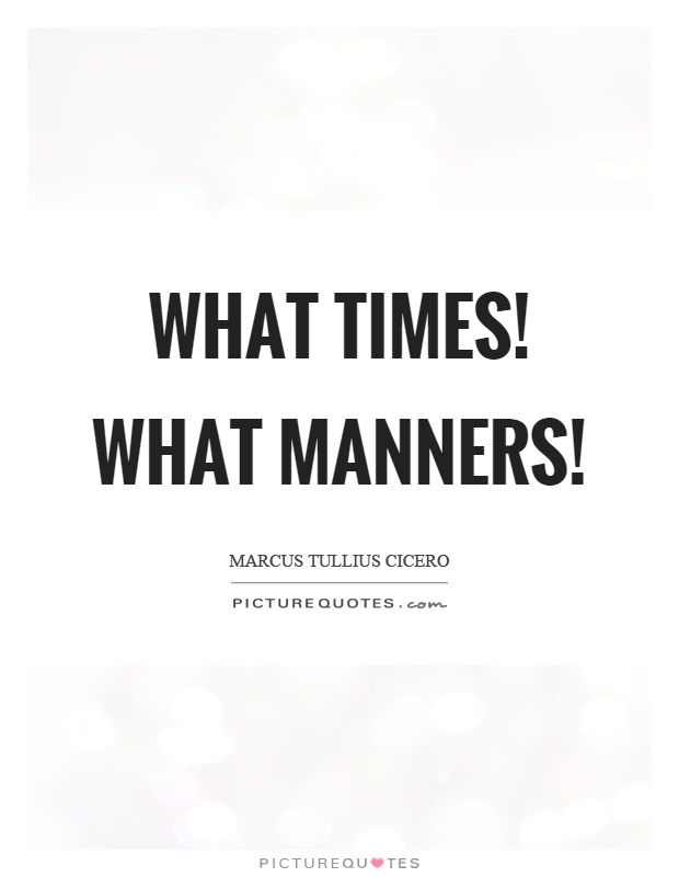 What times! What manners! Picture Quote #1