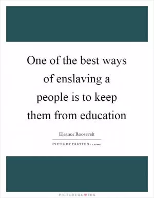 One of the best ways of enslaving a people is to keep them from education Picture Quote #1