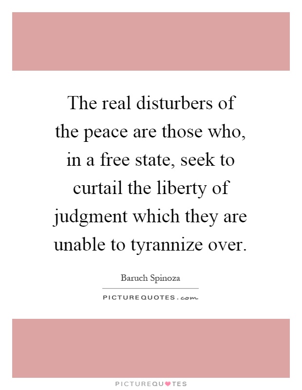 The real disturbers of the peace are those who, in a free state, seek to curtail the liberty of judgment which they are unable to tyrannize over Picture Quote #1
