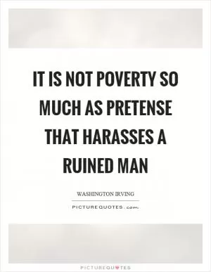 It is not poverty so much as pretense that harasses a ruined man Picture Quote #1