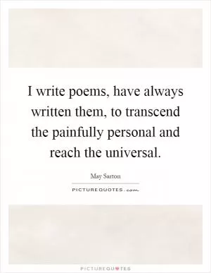 I write poems, have always written them, to transcend the painfully personal and reach the universal Picture Quote #1