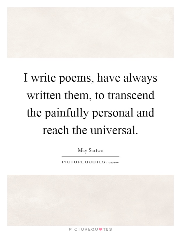 I write poems, have always written them, to transcend the painfully personal and reach the universal Picture Quote #1