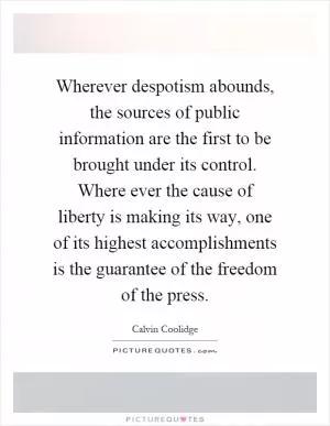 Wherever despotism abounds, the sources of public information are the first to be brought under its control. Where ever the cause of liberty is making its way, one of its highest accomplishments is the guarantee of the freedom of the press Picture Quote #1