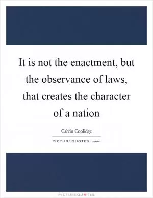 It is not the enactment, but the observance of laws, that creates the character of a nation Picture Quote #1