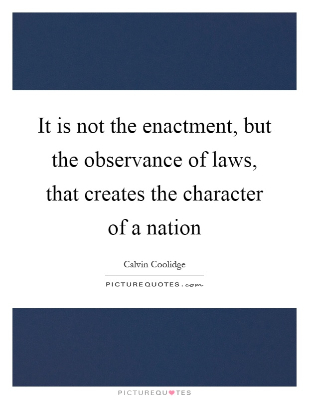 It is not the enactment, but the observance of laws, that creates the character of a nation Picture Quote #1