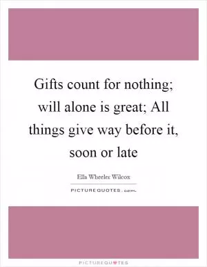 Gifts count for nothing; will alone is great; All things give way before it, soon or late Picture Quote #1