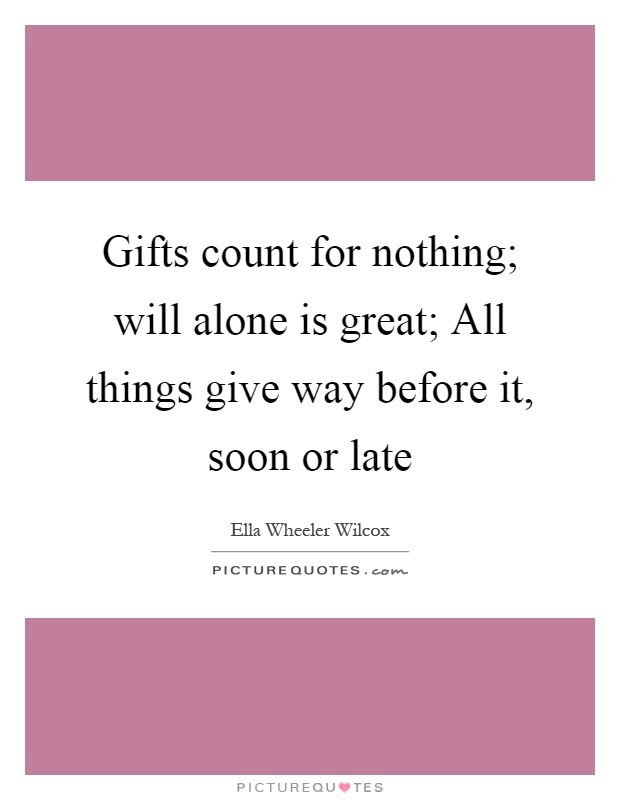 Gifts count for nothing; will alone is great; All things give way before it, soon or late Picture Quote #1