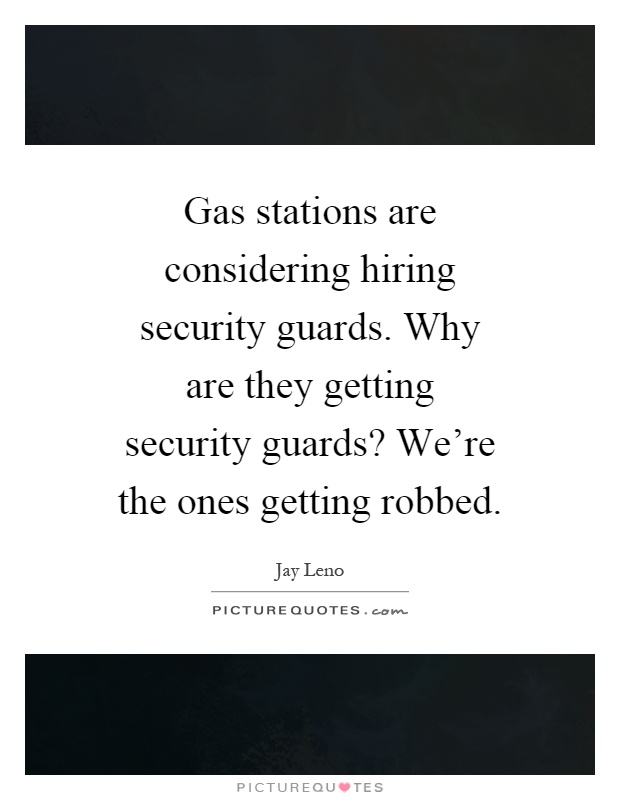 Gas stations are considering hiring security guards. Why are they getting security guards? We're the ones getting robbed Picture Quote #1
