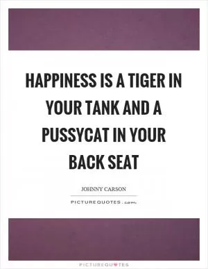 Happiness is a tiger in your tank and a pussycat in your back seat Picture Quote #1