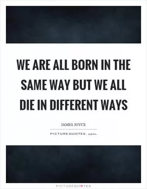 We are all born in the same way but we all die in different ways Picture Quote #1