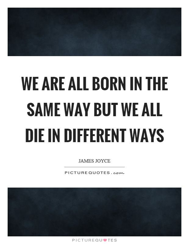 We are all born in the same way but we all die in different ways Picture Quote #1