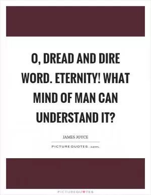 O, dread and dire word. Eternity! What mind of man can understand it? Picture Quote #1