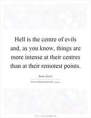 Hell is the centre of evils and, as you know, things are more intense at their centres than at their remotest points Picture Quote #1