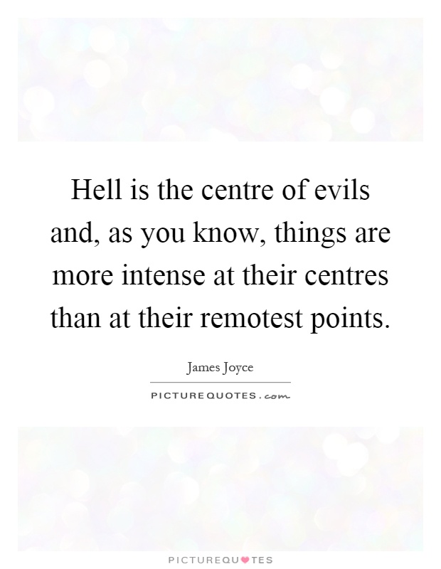 Hell is the centre of evils and, as you know, things are more intense at their centres than at their remotest points Picture Quote #1