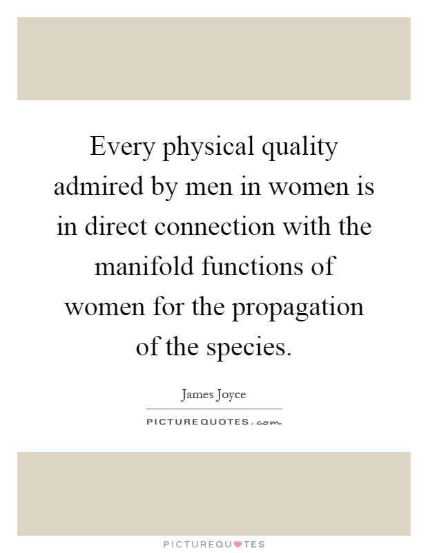 Every physical quality admired by men in women is in direct connection with the manifold functions of women for the propagation of the species Picture Quote #1