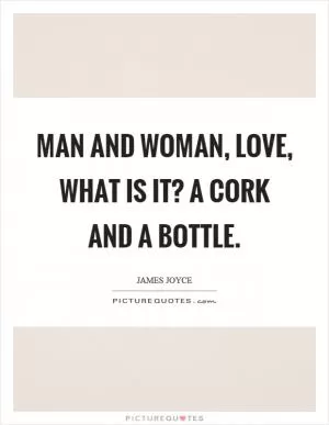 Man and woman, love, what is it? A cork and a bottle Picture Quote #1