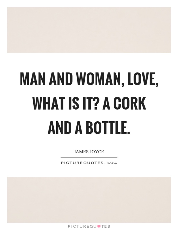 Man and woman, love, what is it? A cork and a bottle Picture Quote #1