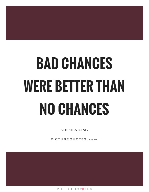 Bad chances were better than no chances Picture Quote #1