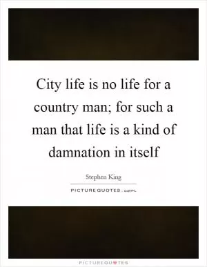 City life is no life for a country man; for such a man that life is a kind of damnation in itself Picture Quote #1