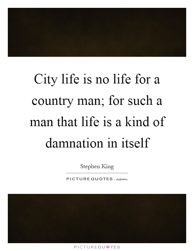 City life is no life for a country man; for such a man that life is a kind of damnation in itself Picture Quote #1