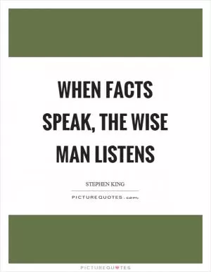 When facts speak, the wise man listens Picture Quote #1