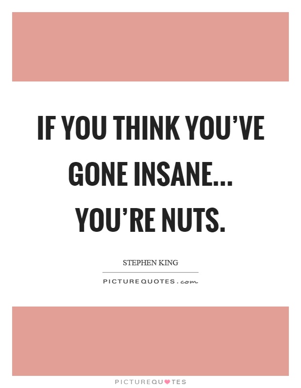 If you think you've gone insane... you're nuts Picture Quote #1
