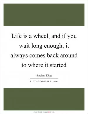 Life is a wheel, and if you wait long enough, it always comes back around to where it started Picture Quote #1
