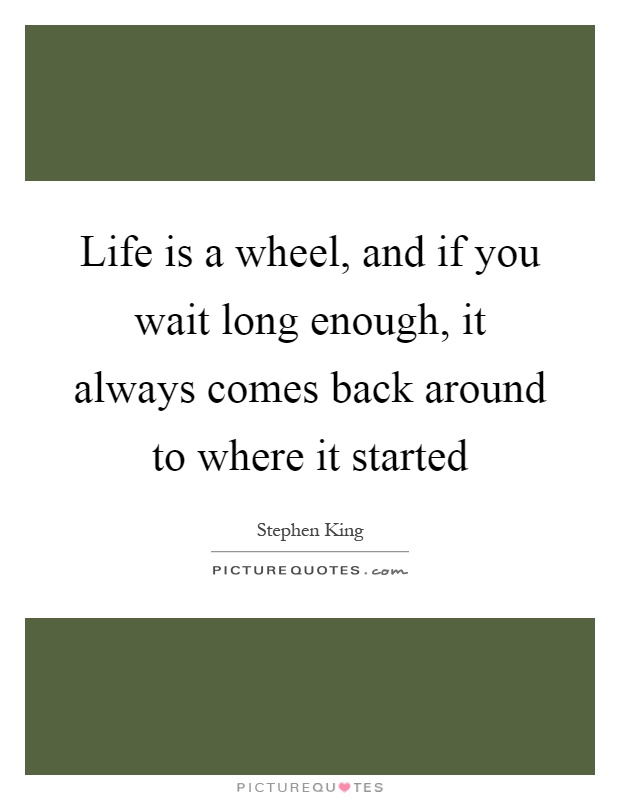 Life is a wheel, and if you wait long enough, it always comes back around to where it started Picture Quote #1