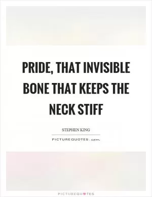 Pride, that invisible bone that keeps the neck stiff Picture Quote #1