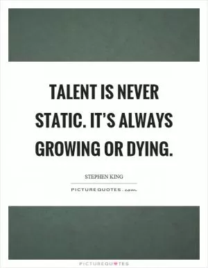 Talent is never static. It’s always growing or dying Picture Quote #1