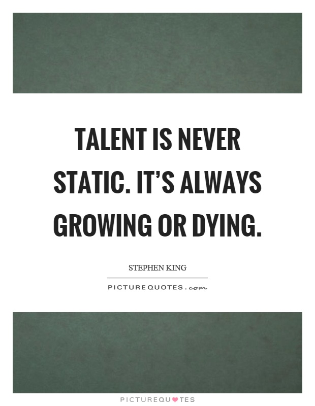 Talent is never static. It's always growing or dying Picture Quote #1