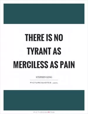 There is no tyrant as merciless as pain Picture Quote #1